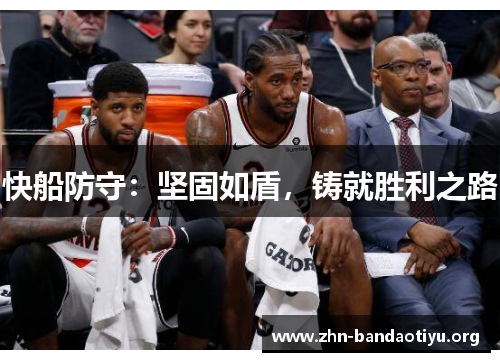 快船防守:坚固如盾,铸就胜利之路 快船防守:坚固如盾,铸就胜利之路