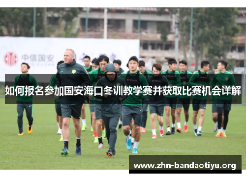 如何报名参加国安海口冬训教学赛并获取比赛机会详解 如何报名参加国安海口冬训教学赛并获取比赛机会详解