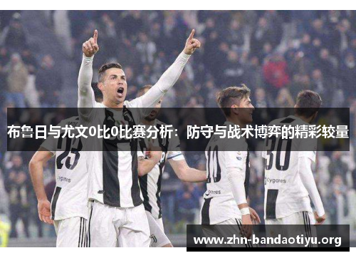 布鲁日与尤文0比0比赛分析:防守与战术博弈的精彩较量 布鲁日与尤文0比0比赛分析:防守与战术博弈的精彩较量