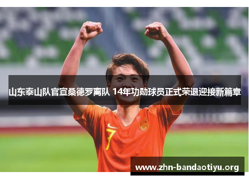 山东泰山队官宣桑德罗离队 14年功勋球员正式荣退迎接新篇章 山东泰山队官宣桑德罗离队 14年功勋球员正式荣退迎接新篇章