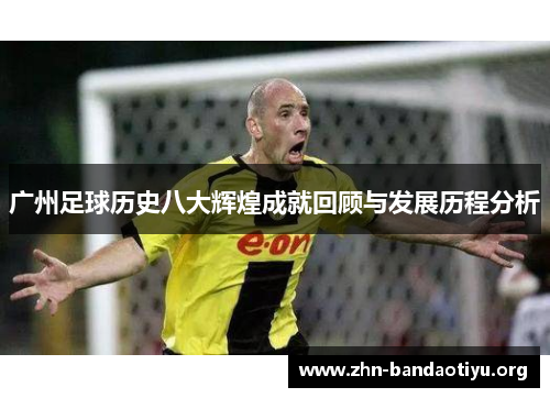 广州足球历史八大辉煌成就回顾与发展历程分析 广州足球历史八大辉煌成就回顾与发展历程分析