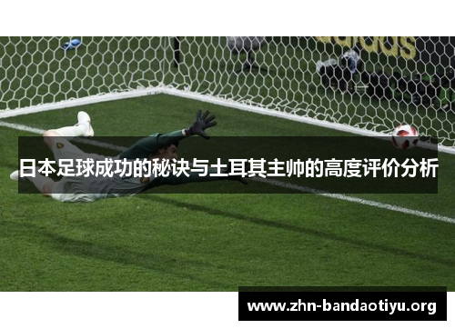 日本足球成功的秘诀与土耳其主帅的高度评价分析 日本足球成功的秘诀与土耳其主帅的高度评价分析