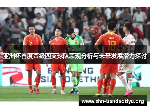 亚洲杯首度晋级四支球队表现分析与未来发展潜力探讨 亚洲杯首度晋级四支球队表现分析与未来发展潜力探讨