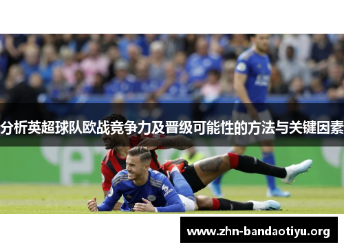 分析英超球队欧战竞争力及晋级可能性的方法与关键因素