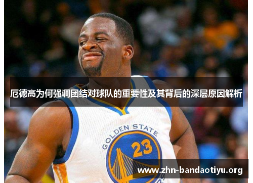 厄德高为何强调团结对球队的重要性及其背后的深层原因解析 厄德高为何强调团结对球队的重要性及其背后的深层原因解析