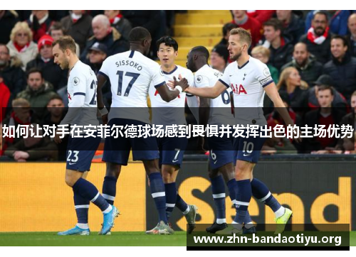 如何让对手在安菲尔德球场感到畏惧并发挥出色的主场优势 如何让对手在安菲尔德球场感到畏惧并发挥出色的主场优势