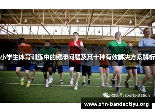小学生体育训练中的健康问题及其十种有效解决方案解析 小学生体育训练中的健康问题及其十种有效解决方案解析