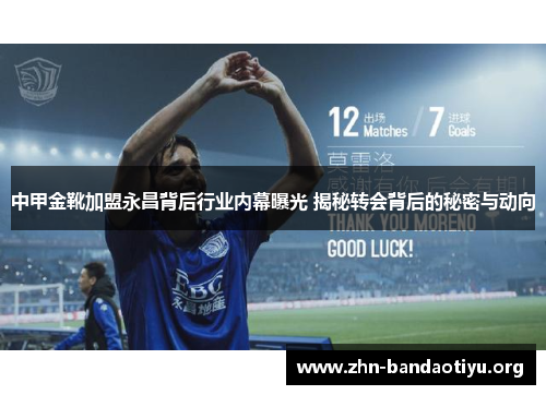 中甲金靴加盟永昌背后行业内幕曝光 揭秘转会背后的秘密与动向 中甲金靴加盟永昌背后行业内幕曝光 揭秘转会背后的秘密与动向