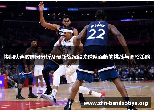 快船队连败原因分析及最新战况解读球队面临的挑战与调整策略 快船队连败原因分析及最新战况解读球队面临的挑战与调整策略