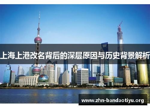 上海上港改名背后的深层原因与历史背景解析 上海上港改名背后的深层原因与历史背景解析