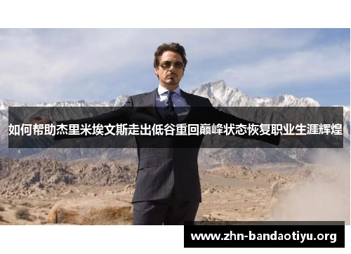 如何帮助杰里米埃文斯走出低谷重回巅峰状态恢复职业生涯辉煌 如何帮助杰里米埃文斯走出低谷重回巅峰状态恢复职业生涯辉煌