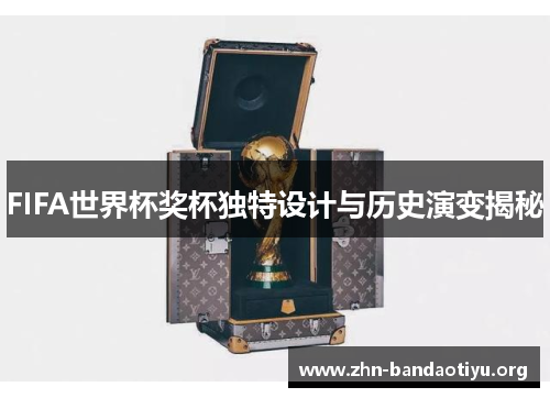 FIFA世界杯奖杯独特设计与历史演变揭秘 FIFA世界杯奖杯独特设计与历史演变揭秘