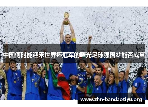 中国何时能迎来世界杯冠军的曙光足球强国梦能否成真 中国何时能迎来世界杯冠军的曙光足球强国梦能否成真