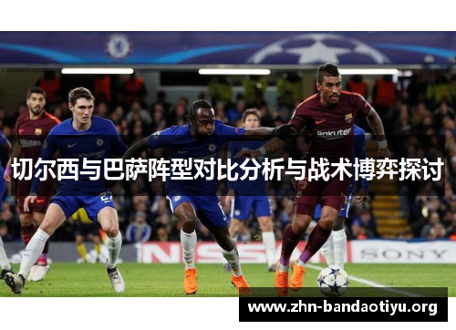 切尔西与巴萨阵型对比分析与战术博弈探讨 切尔西与巴萨阵型对比分析与战术博弈探讨
