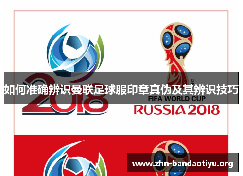 如何准确辨识曼联足球服印章真伪及其辨识技巧 如何准确辨识曼联足球服印章真伪及其辨识技巧