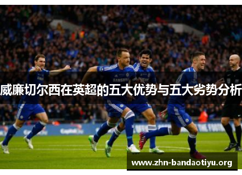 威廉切尔西在英超的五大优势与五大劣势分析 威廉切尔西在英超的五大优势与五大劣势分析