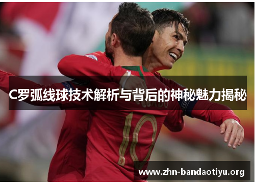 C罗弧线球技术解析与背后的神秘魅力揭秘