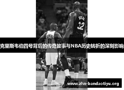 克里斯韦伯四号背后的传奇故事与NBA历史转折的深刻影响 克里斯韦伯四号背后的传奇故事与NBA历史转折的深刻影响