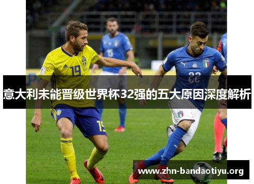 意大利未能晋级世界杯32强的五大原因深度解析 意大利未能晋级世界杯32强的五大原因深度解析