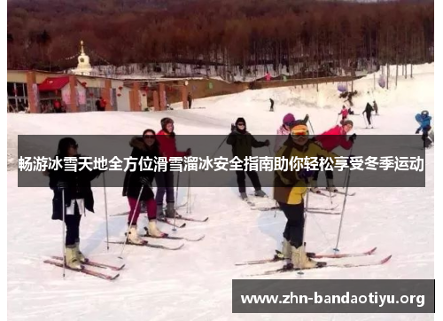 畅游冰雪天地全方位滑雪溜冰安全指南助你轻松享受冬季运动 畅游冰雪天地全方位滑雪溜冰安全指南助你轻松享受冬季运动