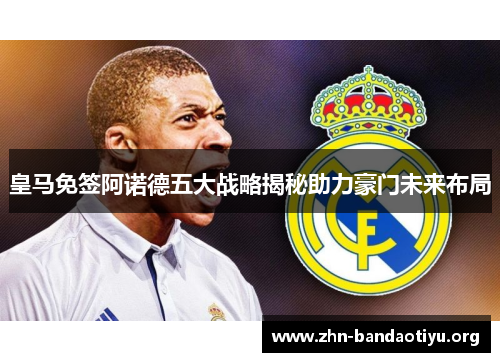 皇马免签阿诺德五大战略揭秘助力豪门未来布局 皇马免签阿诺德五大战略揭秘助力豪门未来布局