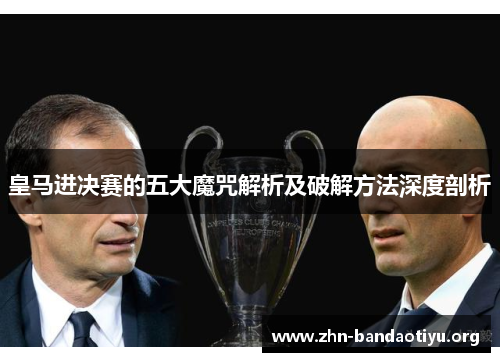 皇马进决赛的五大魔咒解析及破解方法深度剖析