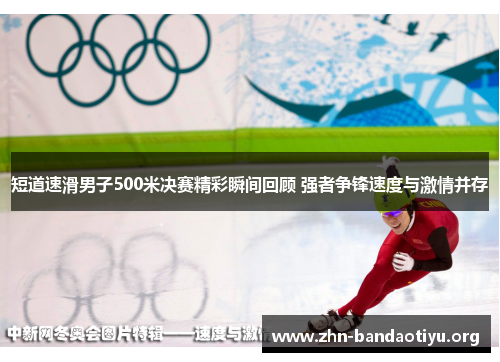 短道速滑男子500米决赛精彩瞬间回顾 强者争锋速度与激情并存 短道速滑男子500米决赛精彩瞬间回顾 强者争锋速度与激情并存