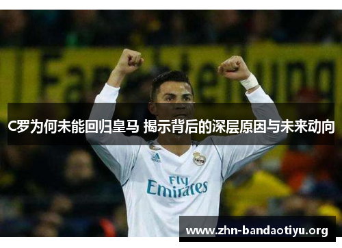 C罗为何未能回归皇马 揭示背后的深层原因与未来动向 C罗为何未能回归皇马 揭示背后的深层原因与未来动向