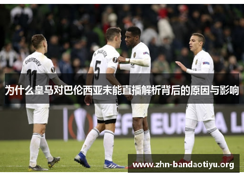 为什么皇马对巴伦西亚未能直播解析背后的原因与影响 为什么皇马对巴伦西亚未能直播解析背后的原因与影响