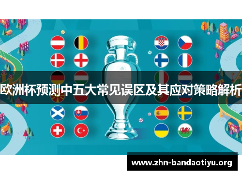 欧洲杯预测中五大常见误区及其应对策略解析 欧洲杯预测中五大常见误区及其应对策略解析
