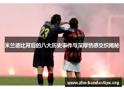 米兰德比背后的八大历史事件与深厚情感交织揭秘 米兰德比背后的八大历史事件与深厚情感交织揭秘