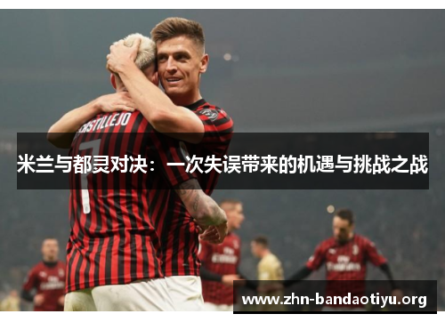 米兰与都灵对决:一次失误带来的机遇与挑战之战 米兰与都灵对决:一次失误带来的机遇与挑战之战