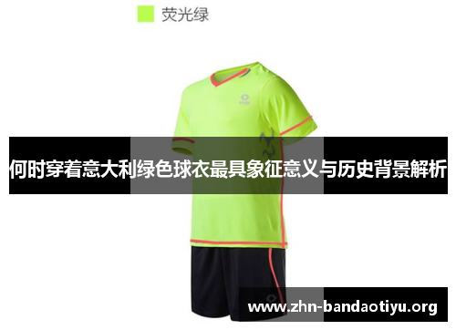 何时穿着意大利绿色球衣最具象征意义与历史背景解析 何时穿着意大利绿色球衣最具象征意义与历史背景解析