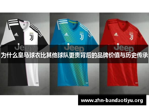 为什么皇马球衣比其他球队更贵背后的品牌价值与历史传承 为什么皇马球衣比其他球队更贵背后的品牌价值与历史传承