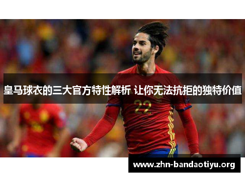 皇马球衣的三大官方特性解析 让你无法抗拒的独特价值 皇马球衣的三大官方特性解析 让你无法抗拒的独特价值