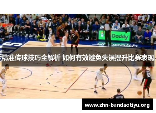 精准传球技巧全解析 如何有效避免失误提升比赛表现 精准传球技巧全解析 如何有效避免失误提升比赛表现