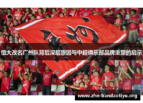 恒大改名广州队背后深层原因与中超俱乐部品牌重塑的启示 恒大改名广州队背后深层原因与中超俱乐部品牌重塑的启示