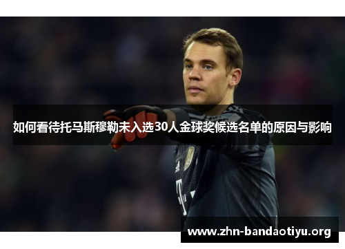 如何看待托马斯穆勒未入选30人金球奖候选名单的原因与影响 如何看待托马斯穆勒未入选30人金球奖候选名单的原因与影响