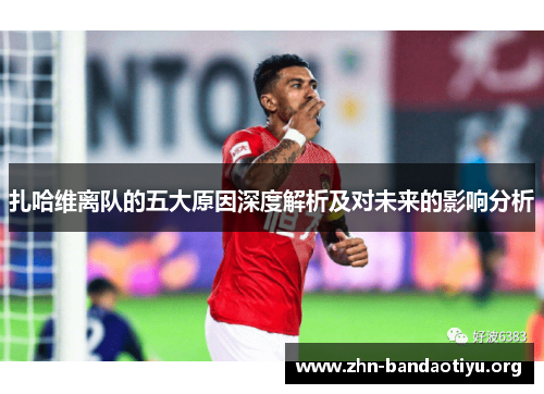 扎哈维离队的五大原因深度解析及对未来的影响分析 扎哈维离队的五大原因深度解析及对未来的影响分析