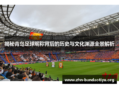揭秘青岛足球昵称背后的历史与文化渊源全景解析 揭秘青岛足球昵称背后的历史与文化渊源全景解析