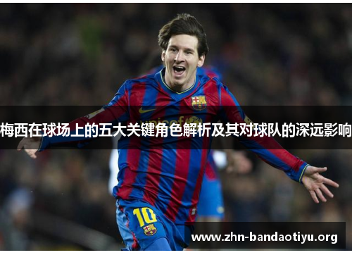 梅西在球场上的五大关键角色解析及其对球队的深远影响 梅西在球场上的五大关键角色解析及其对球队的深远影响