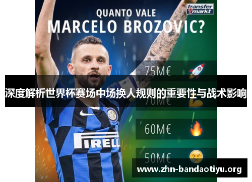 深度解析世界杯赛场中场换人规则的重要性与战术影响 深度解析世界杯赛场中场换人规则的重要性与战术影响