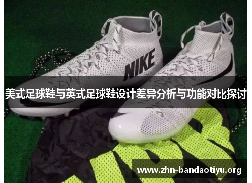 美式足球鞋与英式足球鞋设计差异分析与功能对比探讨 美式足球鞋与英式足球鞋设计差异分析与功能对比探讨