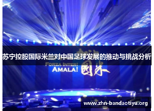 苏宁控股国际米兰对中国足球发展的推动与挑战分析 苏宁控股国际米兰对中国足球发展的推动与挑战分析