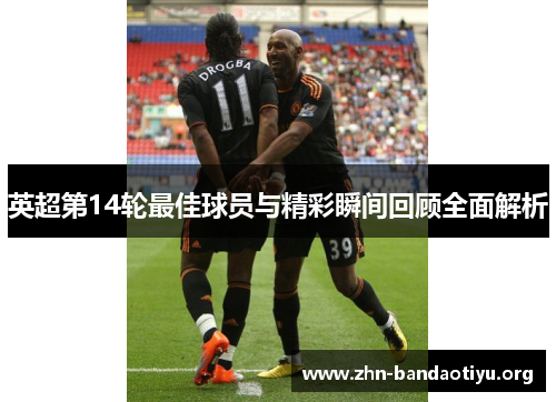 英超第14轮最佳球员与精彩瞬间回顾全面解析 英超第14轮最佳球员与精彩瞬间回顾全面解析