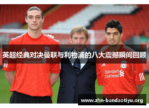英超经典对决曼联与利物浦的八大震撼瞬间回顾 英超经典对决曼联与利物浦的八大震撼瞬间回顾