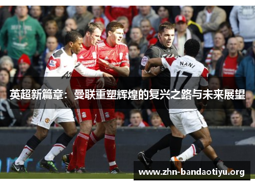 英超新篇章:曼联重塑辉煌的复兴之路与未来展望 英超新篇章:曼联重塑辉煌的复兴之路与未来展望