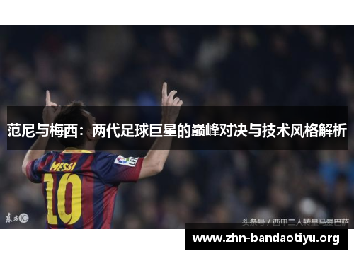 范尼与梅西:两代足球巨星的巅峰对决与技术风格解析 范尼与梅西:两代足球巨星的巅峰对决与技术风格解析