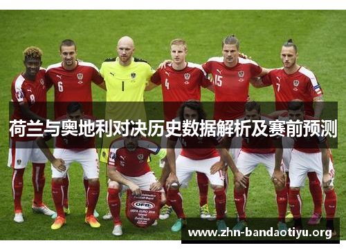 荷兰与奥地利对决历史数据解析及赛前预测 荷兰与奥地利对决历史数据解析及赛前预测