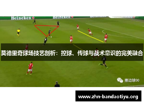 莫德里奇球场技艺剖析:控球、传球与战术意识的完美融合 莫德里奇球场技艺剖析:控球、传球与战术意识的完美融合
